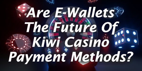 Are E-Wallets The Future Of Kiwi Casino Payment Methods?