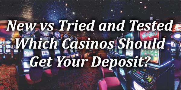 New vs Tried and Tested – Which Casinos Should Get Your Deposit?