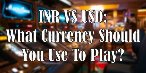 INR VS USD: What Currency Should You Use To Play?