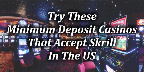 Try These Minimum Deposit Casinos That Accept Skrill In The US