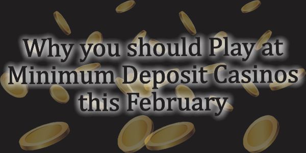 Why you should Play at Minimum Deposit casinos this February