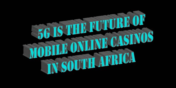 5G Is The Future Of Mobile Online Casinos In South Africa