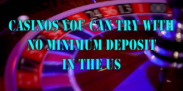 Casinos You Can Try With No Minimum Deposit In The US