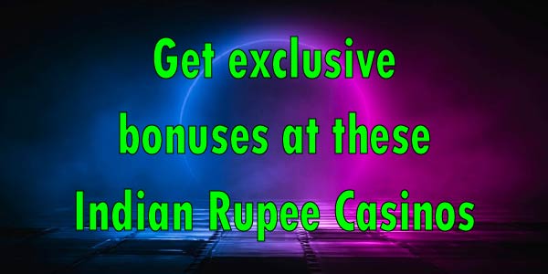 Get exclusive bonuses at these Indian Rupee Casinos