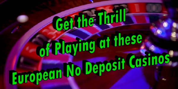 Get the Thrill of Playing at these European No Deposit Casinos