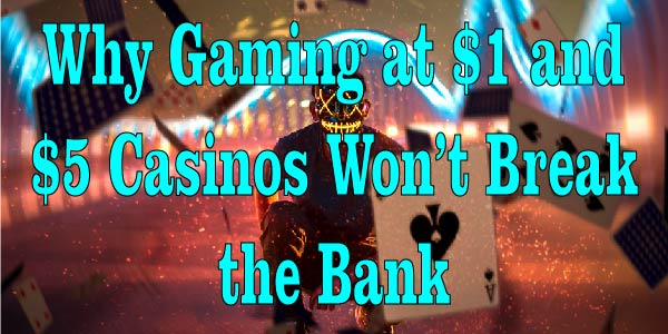 Why Gaming at $1 and $5 Casinos Won’t Break the Bank