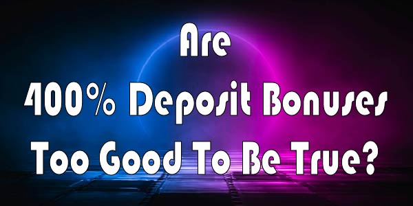 Are 400% Deposit Bonuses Too Good To Be True?