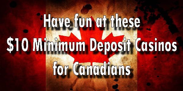 Have fun at these $10 Minimum Deposit Casinos for Canadians