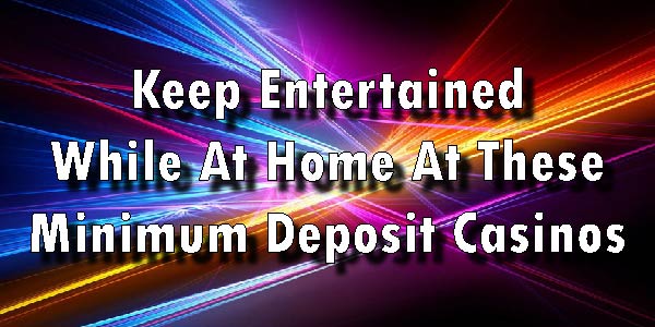 Have Fun At Home with These Minimum Deposit Casinos