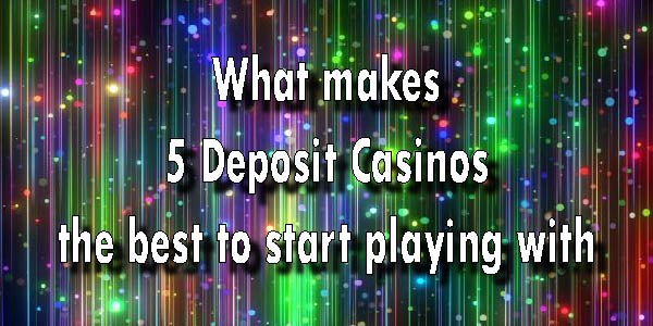 What makes 5 Deposit Casinos the best to start playing with