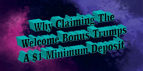 Why Claiming The Welcome Bonus Trumps A $1 Minimum Deposit 