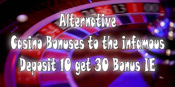 Alternative Casino Bonuses to the infamous Deposit €10 get €30 Bonus IE 