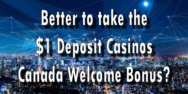 Better to take the $1 Deposit Casinos Canada Welcome Bonus?