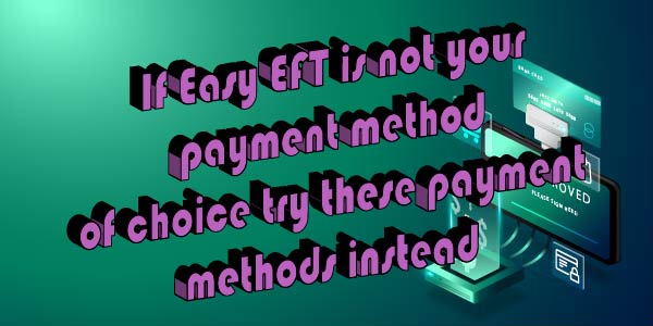 If Easy EFT is not your payment method of choice try these payment methods instead