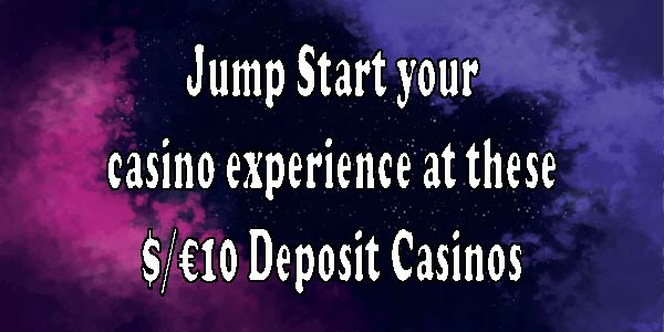 Jump Start your casino experience at these $/€10 Deposit Casinos