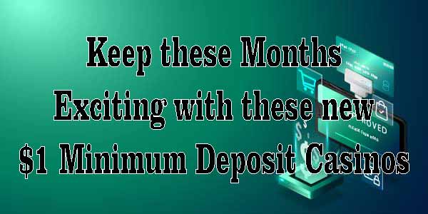 Keep these Months Exciting with these new $1 Minimum Deposit Casinos