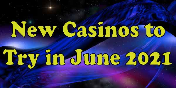 New Casinos to Try in June 2021