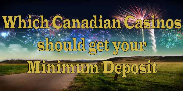 Which Canadian Casinos should get your Minimum Deposit