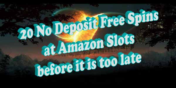 Get your 20 No Deposit Free Spins at Amazon Slots before it is too late