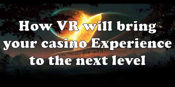 How VR will Bring Your Casino Experience to the Next Level