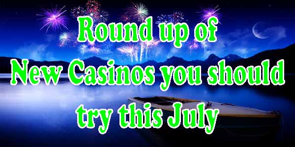 Round up of new Casinos you should try this July