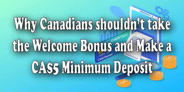 Why Canadians shouldn’t take the Welcome Bonus and Make a CA$5 Minimum Deposit