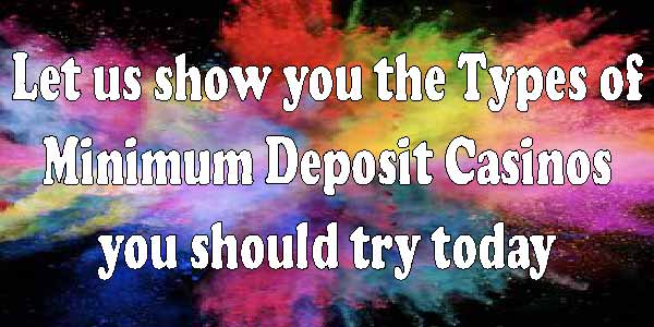 Let us Show you the types of Minimum Deposit Casinos you should Try today