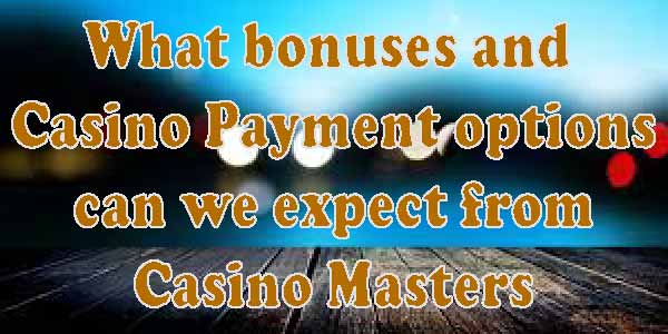 What bonuses and Casino Payment options can we expect from Casino Masters