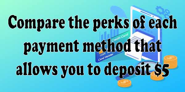 Compare the Perks of each Payment Method that allows you to Deposit $5
