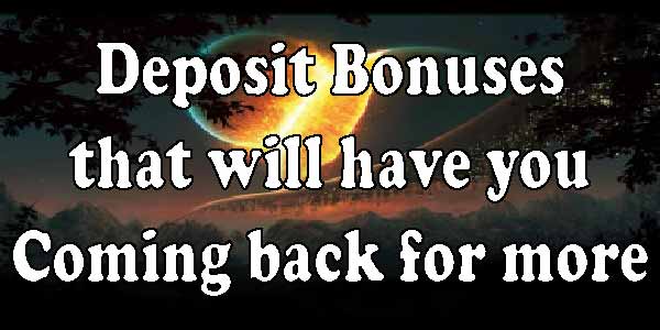 Deposit Bonuses that will have you Coming back for more