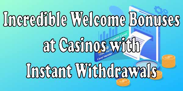 Incredible Welcome Bonuses at Casinos with Instant Withdrawals