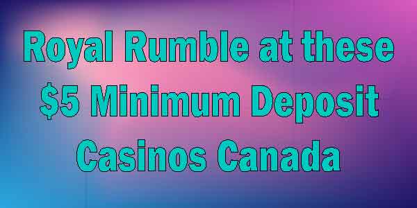 Royal Rumble at these $5 Minimum Deposit Casinos Canada