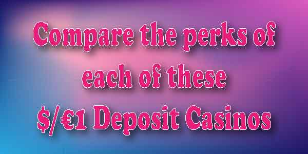 Compare the perks of each of these $/€1 Deposit Casinos