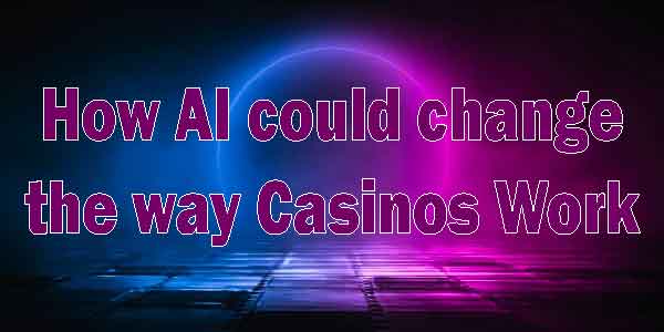 How AI could change the way Casinos Work