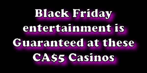 Black Friday entertainment is Guaranteed at these CA$5 Casinos