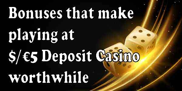 Bonuses that make playing at $/€5 Deposit Casino worthwhile