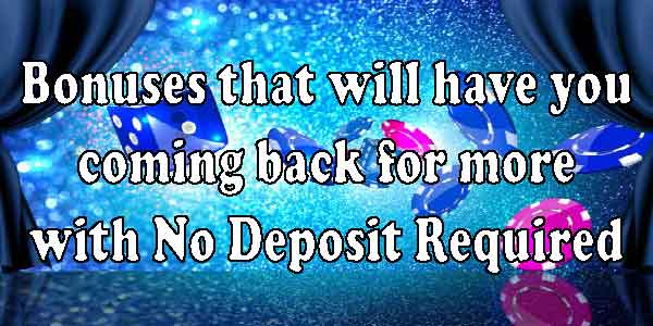 Bonuses that will have you coming back for more with No Deposit Required
