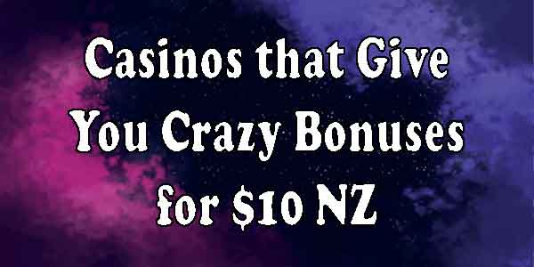 Casinos that Give You Crazy Bonuses for $10 NZ
