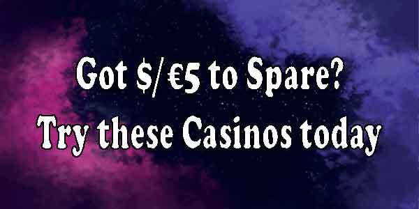 Got $/€5 to Spare? Try these Casinos today