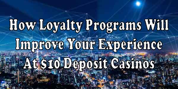 How Loyalty Programs Will Improve Your Experience At $10 Deposit Casinos