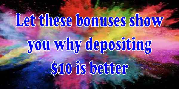 Let these bonuses show you why depositing $10 is better