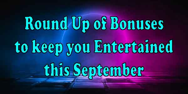 Round-Up of Bonuses to keep you Entertained this September
