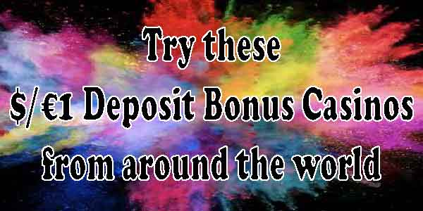 Try these $/€1 Deposit Bonus Casinos from around the world