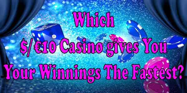 Which $/€10 Casino gives You Your Winnings The Fastest?