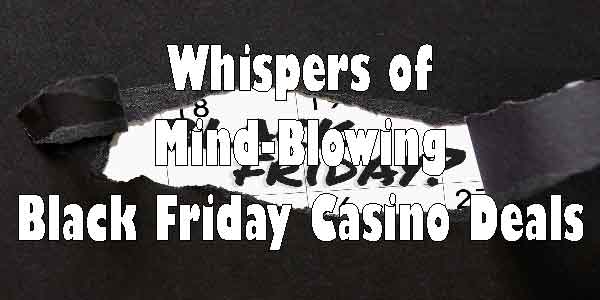 Whispers of Mind-Blowing Black Friday Casino Deals