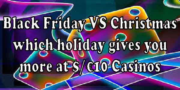 Black Friday VS Christmas which holiday gives you more at $/€10 Casinos 