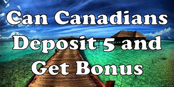 Can Canadians Deposit 5 and Get Bonus