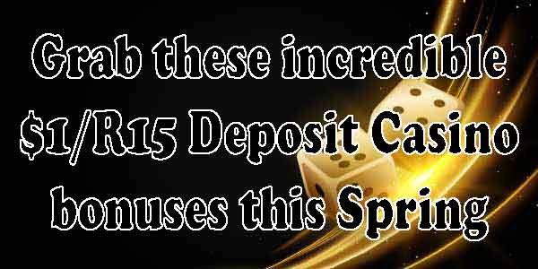 Grab these incredible $1/R15 Deposit Casino bonuses this Spring