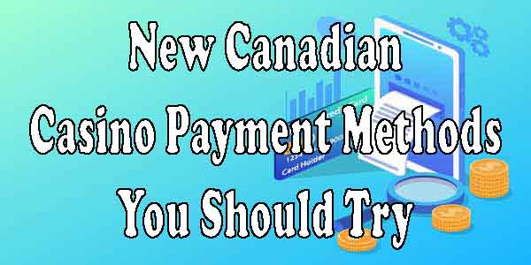 New Canadian Casino Payment Methods You Should Try