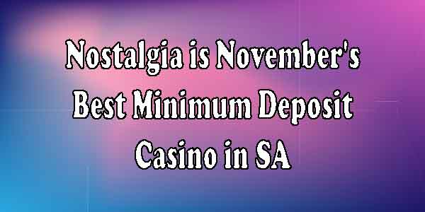 Nostalgia is November’s Best Minimum Deposit Casino in SA